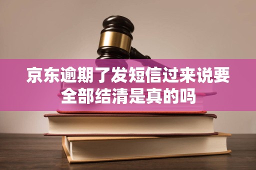 京东逾期了发短信过来说要全部结清是真的吗
