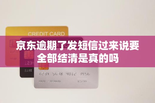 京东逾期了发短信过来说要全部结清是真的吗