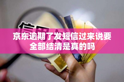 京东逾期了发短信过来说要全部结清是真的吗