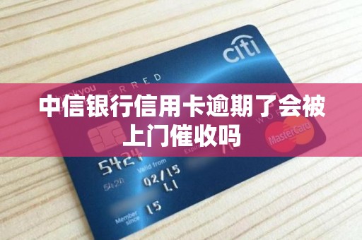 中信银行信用卡逾期了会被上门催收吗