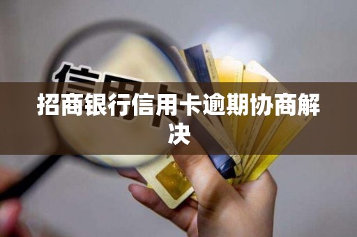 招商银行信用卡逾期协商解决