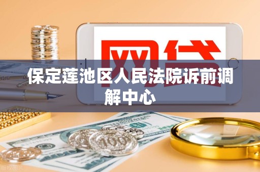 保定莲池区人民法院诉前调解中心