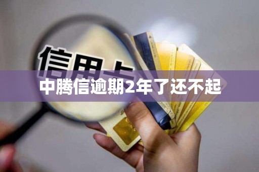 中腾信逾期2年了还不起 中腾信逾期2年了还不起