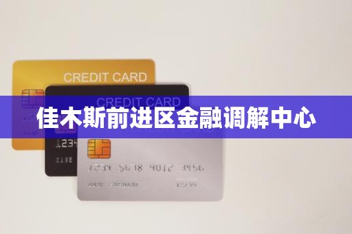 佳木斯前进区金融调解中心 佳木斯前进区金融调解中心