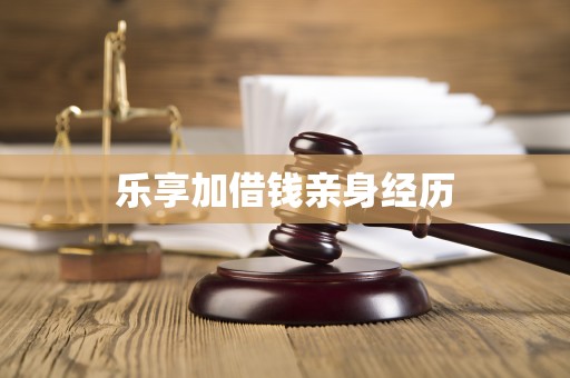 乐享加借钱亲身经历 乐享加借钱亲身经历