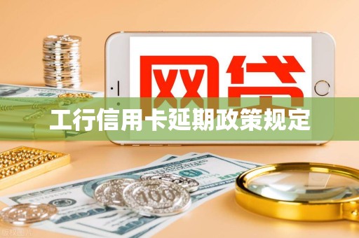 工行信用卡延期政策规定