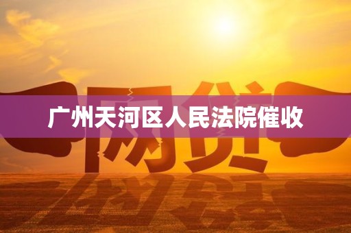 广州天河区人民法院催收