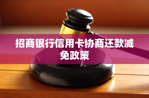 招商银行信用卡协商还款减免政策 招商银行信用卡协商还款减免政策