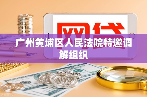 广州黄埔区人民法院特邀调解组织