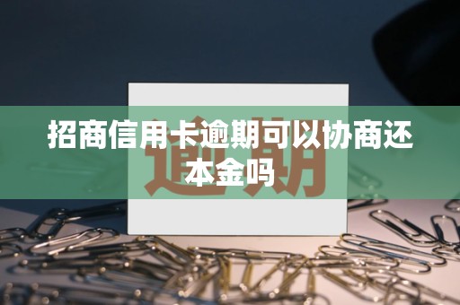 招商信用卡逾期可以协商还本金吗