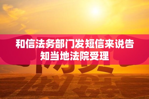 和信法务部门发短信来说告知当地法院受理 和信法务部门发短信来说告知当地法院受理