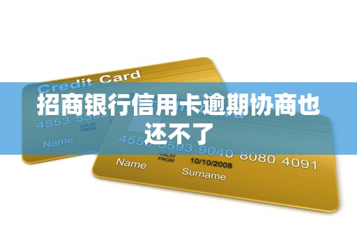 招商银行信用卡逾期协商也还不了 招商银行信用卡逾期协商也还不了