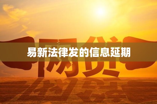 易新法律发的信息延期 易新法律发的信息延期