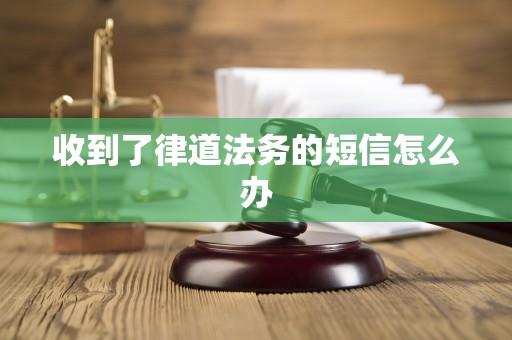 收到了律道法务的短信怎么办 收到了律道法务的短信怎么办