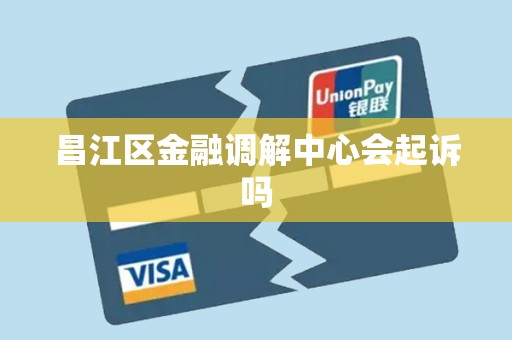 昌江区金融调解中心会起诉吗 昌江区金融调解中心会起诉吗