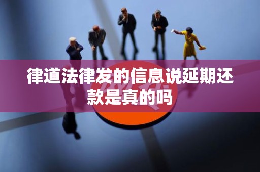 律道法律发的信息说延期还款是真的吗 律道法律发的信息说延期还款是真的吗