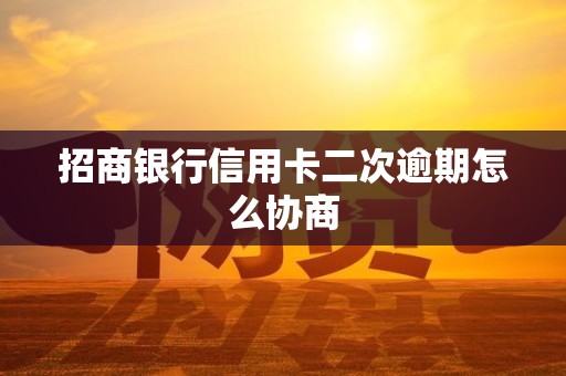 招商银行信用卡二次逾期怎么协商