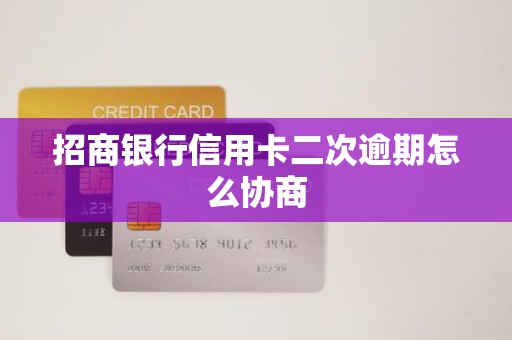 招商银行信用卡二次逾期怎么协商