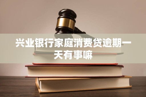 兴业银行家庭消费贷逾期一天有事嘛