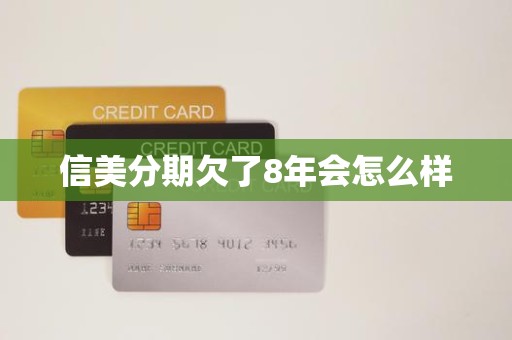信美分期欠了8年会怎么样