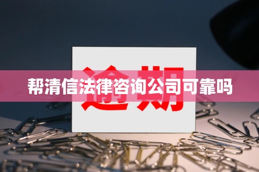 帮清信法律咨询公司可靠吗 帮清信法律咨询公司可靠吗
