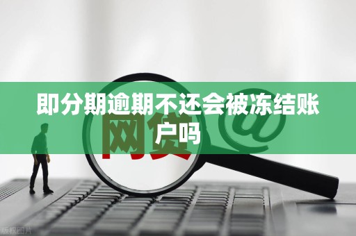 即分期逾期不还会被冻结账户吗 即分期逾期不还会被冻结账户吗
