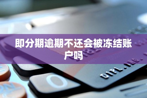 即分期逾期不还会被冻结账户吗 即分期逾期不还会被冻结账户吗