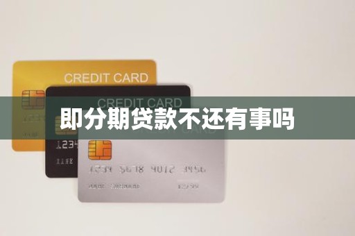 即分期贷款不还有事吗 即分期贷款不还有事吗