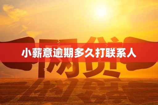 小薪意逾期多久打联系人 小薪意逾期多久打联系人