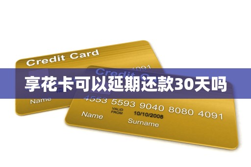 享花卡可以延期还款30天吗 享花卡可以延期还款30天吗
