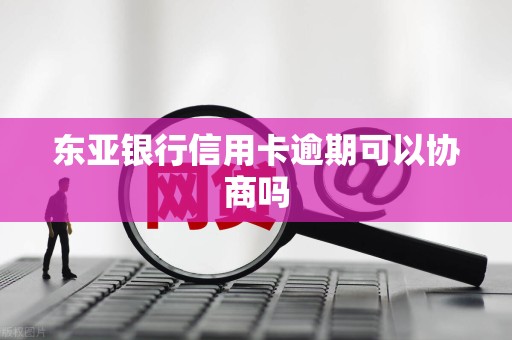 东亚银行信用卡逾期可以协商吗