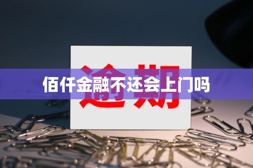 佰仟金融不还会上门吗 佰仟金融不还会上门吗