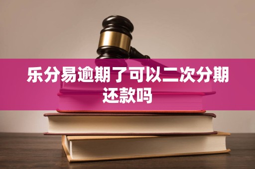 乐分易逾期了可以二次分期还款吗