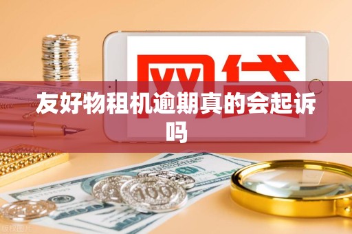 友好物租机逾期真的会起诉吗