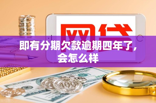 即有分期欠款逾期四年了,会怎么样