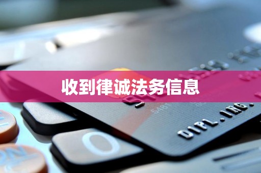 收到律诚法务信息 收到律诚法务信息