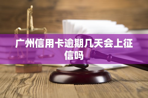 广州信用卡逾期几天会上征信吗 广州信用卡逾期几天会上征信吗