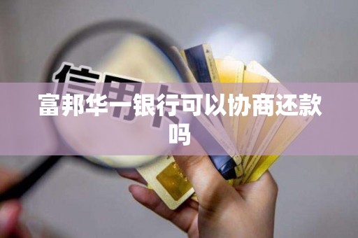 富邦华一银行可以协商还款吗