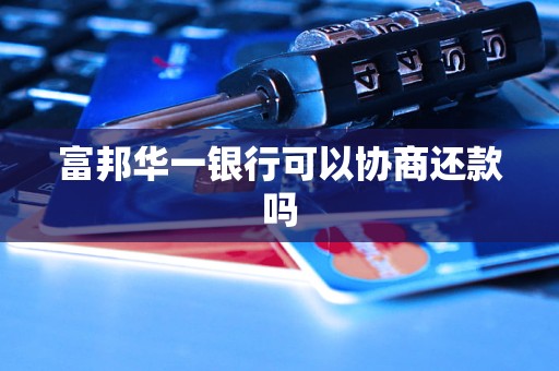 富邦华一银行可以协商还款吗