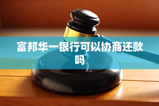 富邦华一银行可以协商还款吗