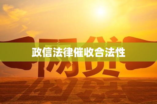 政信法律催收合法性 政信法律催收合法性