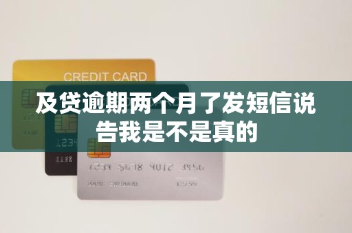 及贷逾期两个月了发短信说告我是不是真的 及贷逾期两个月了发短信说告我是不是真的