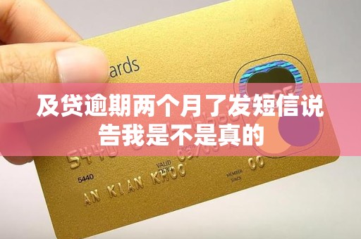 及贷逾期两个月了发短信说告我是不是真的 及贷逾期两个月了发短信说告我是不是真的