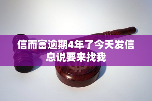 信而富逾期4年了今天发信息说要来找我