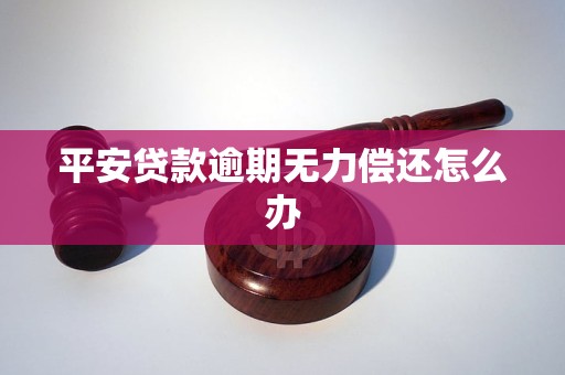 平安贷款逾期无力偿还怎么办