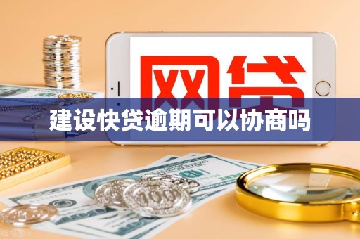 建设快贷逾期可以协商吗 建设快贷逾期可以协商吗