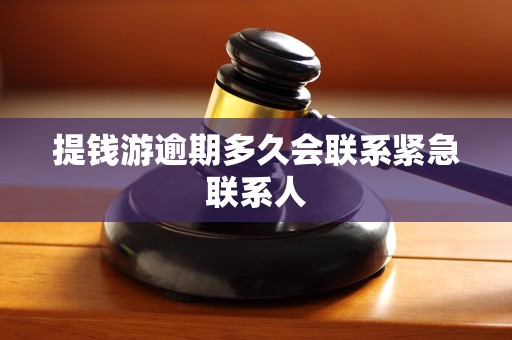 提钱游逾期多久会联系紧急联系人