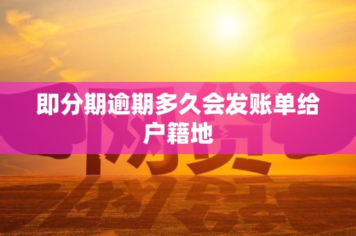 即分期逾期多久会发账单给户籍地 即分期逾期多久会发账单给户籍地