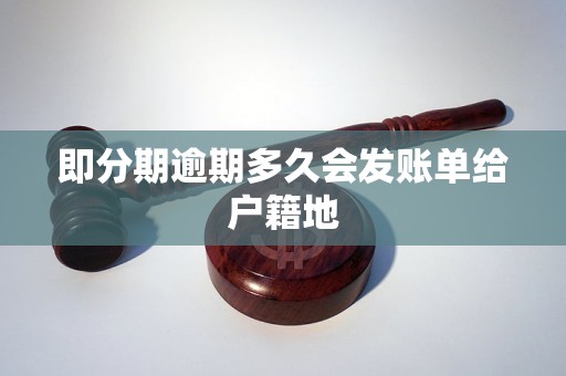 即分期逾期多久会发账单给户籍地 即分期逾期多久会发账单给户籍地