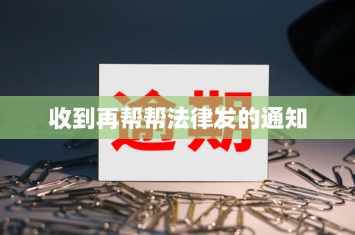 收到再帮帮法律发的通知 收到再帮帮法律发的通知